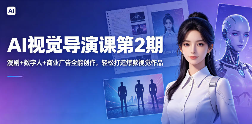 AI视觉导演课第2期，漫剧+数字人+商业广告全能创作，轻松打造爆款视觉作品-e家网