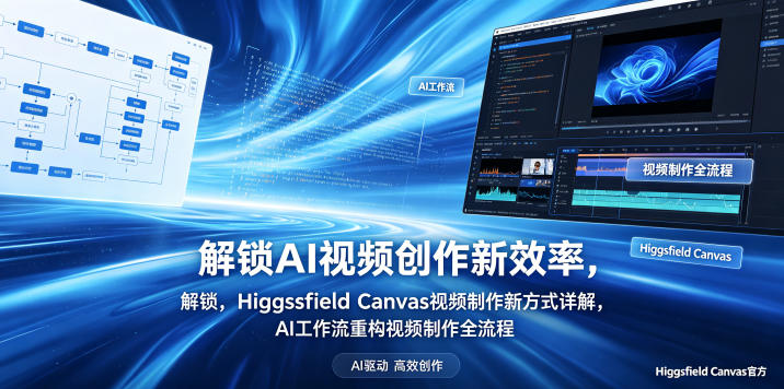 解锁AI视频创作新效率，Higgsfield Canvas视频制作新方式详解，AI工作流重构视频制作全流程-e家网