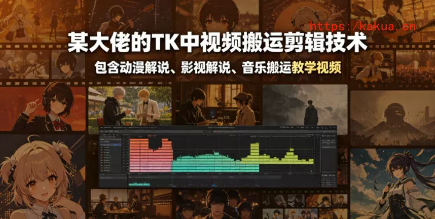 某大佬的TK中视频搬运剪辑技术，包含动漫解说、影视解说、音乐搬运教学视频-e家网