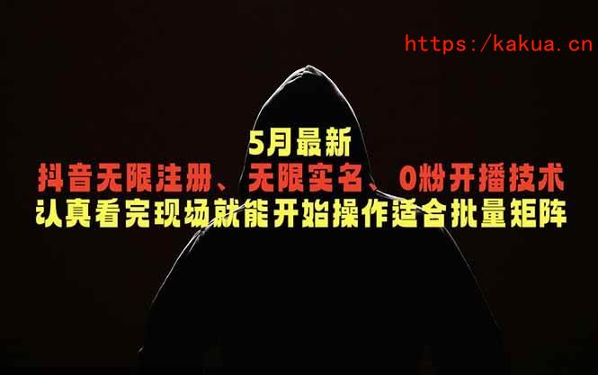 （18735期）5月最新抖音无限注册、无限实名、0粉开播技术，认真看完现场就能开始操作，适合批量矩阵-e家网