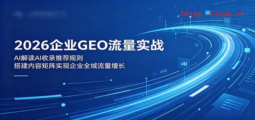 2026企业GEO流量实战：解读AI收录推荐规则，搭建内容矩阵实现企业全域流量增长-e家网