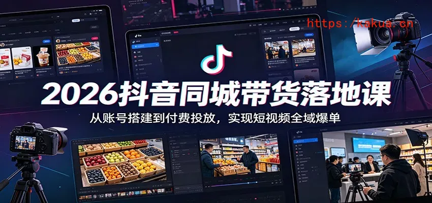 2026抖音同城带货落地课：从账号搭建到付费投放，实现短视频全域爆单-e家网