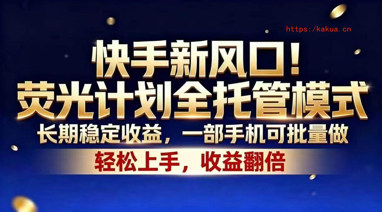 （18616期）快手新风口！荧光计划全托管模式，长期稳定收益，一部手机可批量做-e家网