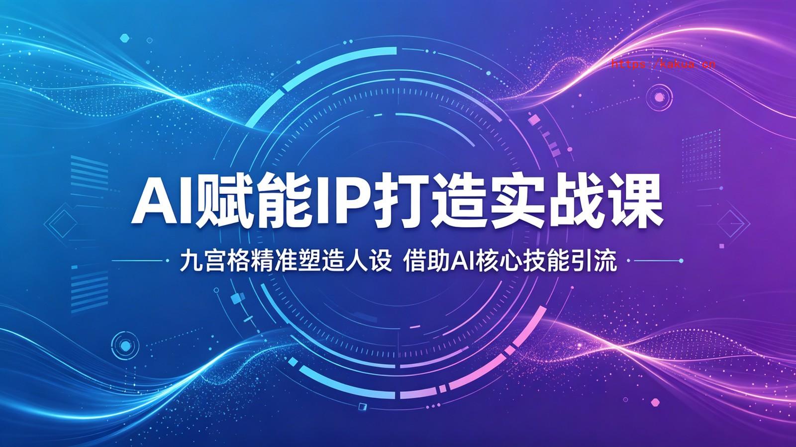 AI赋能IP打造实战课：九宫格精准塑造人设，借助AI核心技能引流-e家网