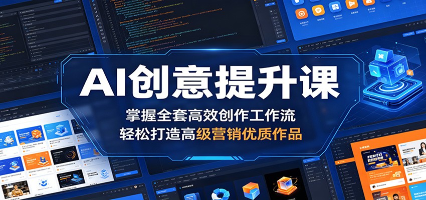 AI创意提升课:掌握全套高效创作工作流,轻松打造高级营销优质作品-e家网