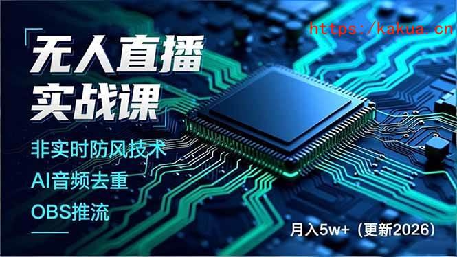 （18292期）无人直播实战课（更新5月02），非实时防风技术、AI音频去重、OBS推流，建立技术壁垒，月入5w+-e家网