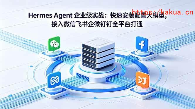 （18563期）Hermes Agent 企业级实战：快速安装配置大模型，接入微信飞书企微钉钉全平台打通-e家网