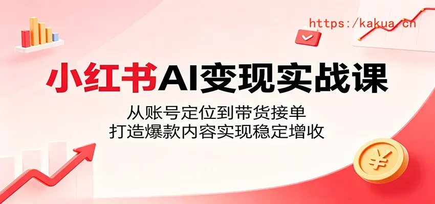 小红书AI变现实战课：从账号定位到带货接单，打造爆款内容实现稳定增收-e家网