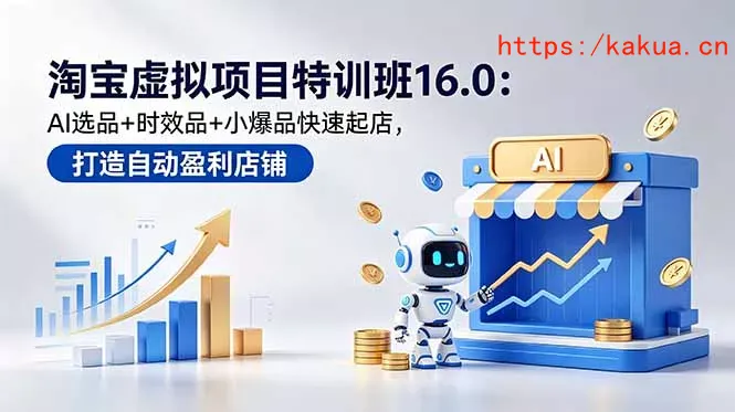 淘宝虚拟项目特训班16.0：AI选品+时效品+小爆品快速起店，打造自动盈利店铺-e家网