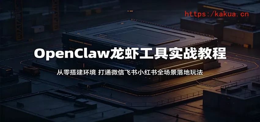 OpenClaw龙虾工具实战教程：从零搭建环境，打通微信飞书小红书全场景落地玩法-e家网