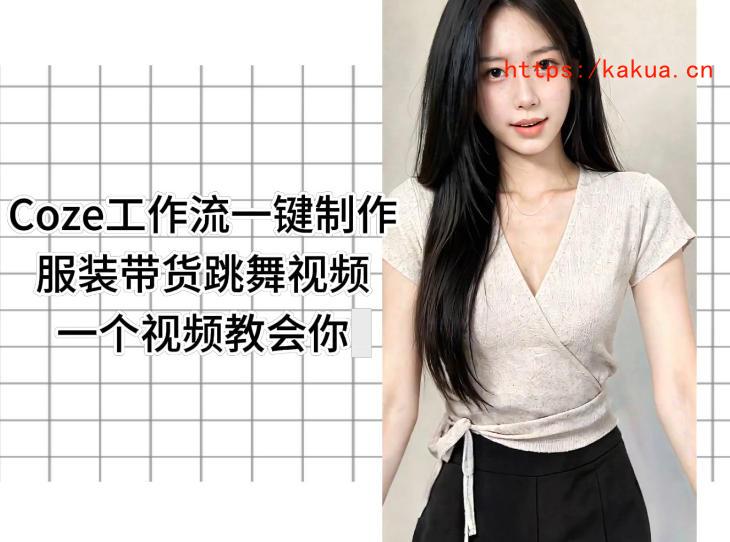 Coze工作流一键制作服装带货跳舞视频一个视频教会你，全程无需手动剪辑-e家网