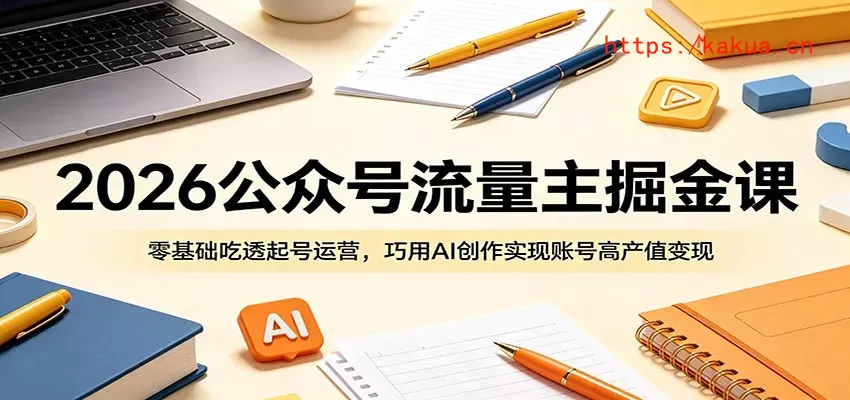 2026公众号流量主掘金课：零基础吃透起号运营，巧用AI创作实现账号高产值变现-e家网
