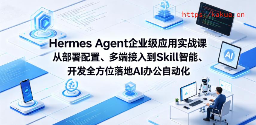 Hermes Agent企业级应用实战课从部署配置、多端接入到Skill智能开发全方位落地AI办公自动化-e家网