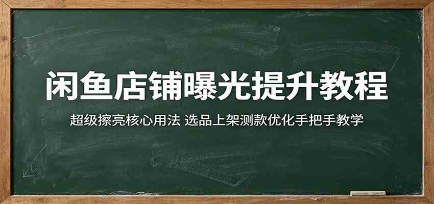 闲鱼店铺曝光提升教程：超级擦亮核心用法，选品上架测款优化手把手教学-e家网