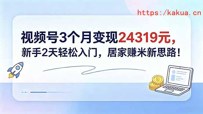 视频号3个月变现24319元，新手2天轻松入门，居家赚米新思路！-e家网