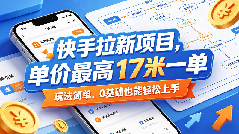 快手拉新项目，单价最高17米一单，玩法简单，0基础也能轻松上手（更新0517）-e家网