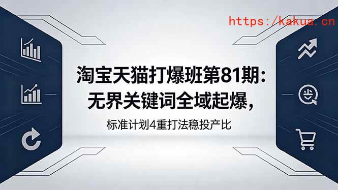 （18394期）淘宝天猫打爆班第81期：无界关键词全域起爆，标准计划4重打法稳投产比-e家网