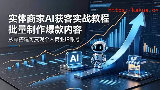 实体商家AI获客实战教程：批量制作爆款内容，从零搭建可变现个人商业IP账号-e家网