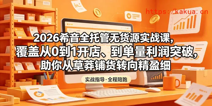 2026希音全托管无货源实战课，覆盖从0到1开店、到单量利润突破，助你从草莽铺货转向精细化盈利-e家网