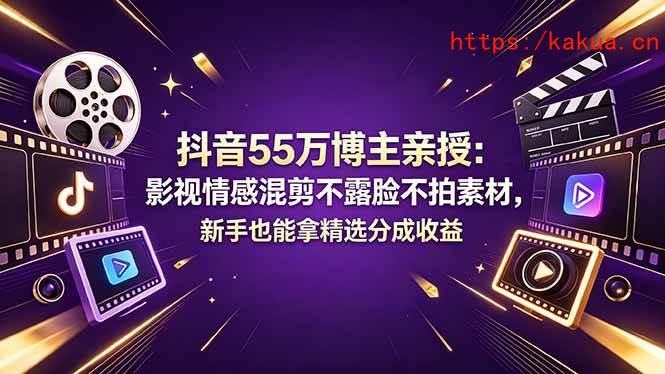 （18397期）抖音55万博主亲授：影视情感混剪不露脸不拍素材，新手也能拿精选分成收益-e家网