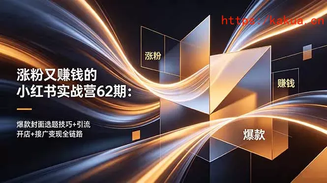 涨粉又赚钱的小红书实战营62期：爆款封面选题技巧+引流开店+接广变现全链路-e家网