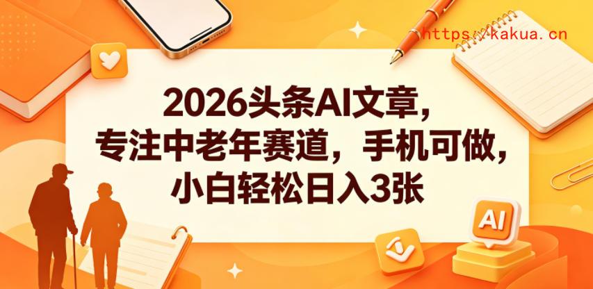 2026头条AI文章，专注中老年赛道，手机可做，小白轻松日入3张-e家网
