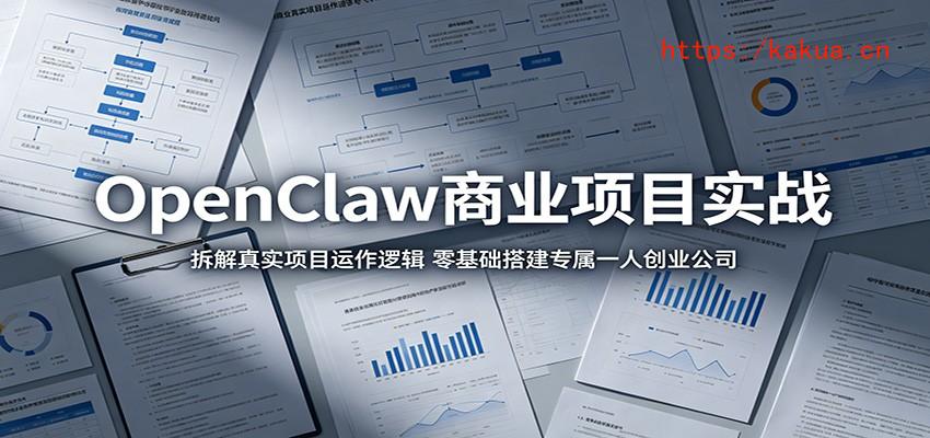OpenClaw商业项目实战：拆解真实项目运作逻辑，零基础搭建专属一人创业公司-e家网