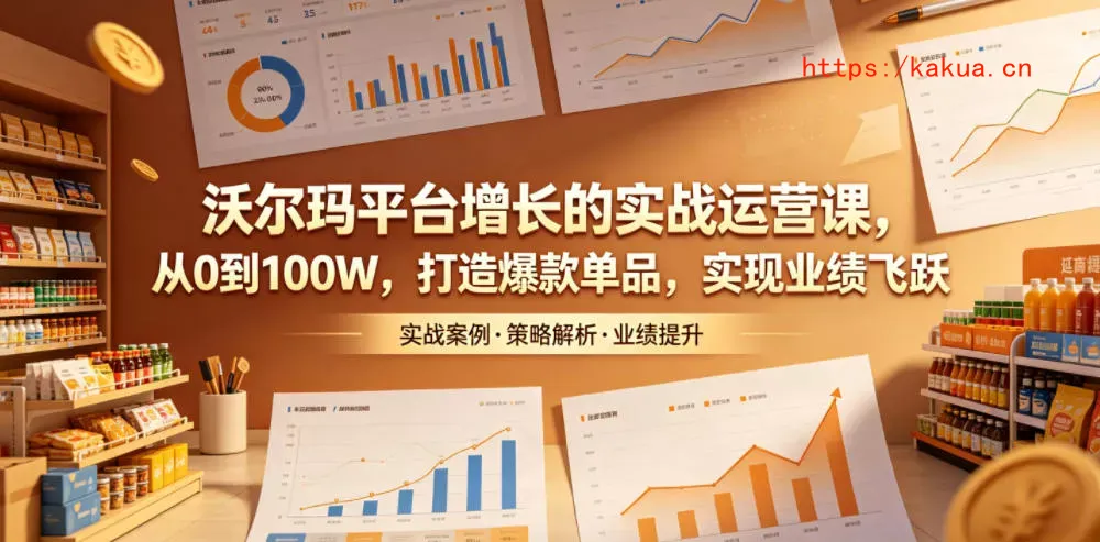 沃尔玛平台增长的实战运营课，从0到100W，打造爆款单品，实现业绩飞跃-e家网