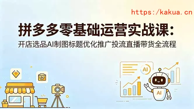 拼多多零基础运营实战课：开店选品AI制图标题优化推广投流直播带货全流程-e家网
