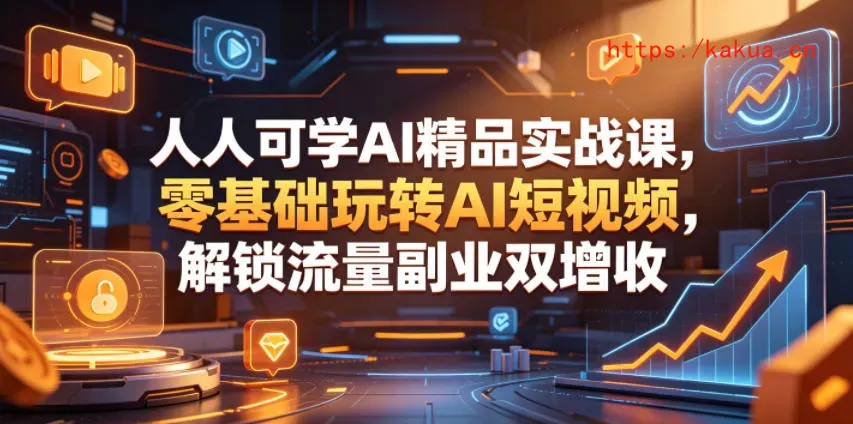 人人可学AI精品实战课，零基础玩转AI短视频，解锁流量副业双增收-e家网