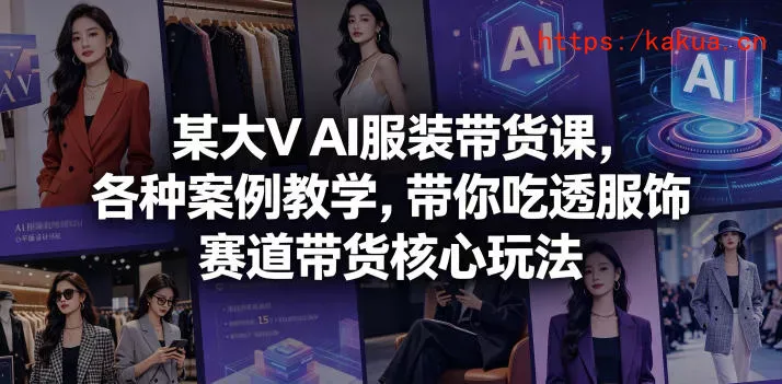 某大V AI服装带货课，各种案例教学，带你吃透服饰赛道带货核心玩法-e家网