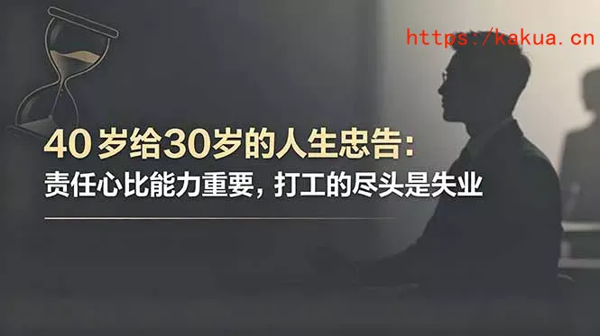 付费文章：40岁给30岁的人生忠告：责任心比能力重要，打工的尽头是失业-e家网