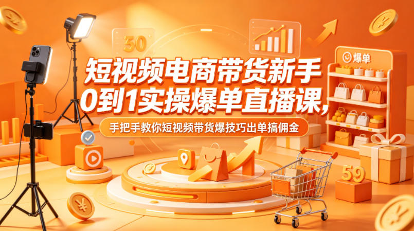 短视频电商带货新手0到1实操爆单直播课，手把手教你短视频带货爆技巧出单搞佣金-e家网