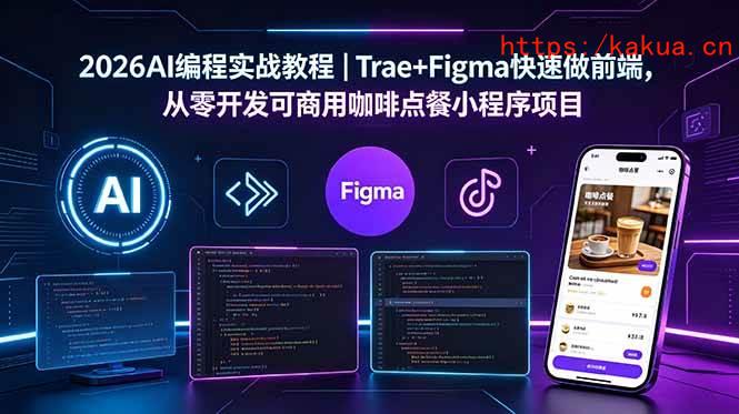 （18627期）2026AI编程实战教程｜Trae+Figma快速做前端，从零开发可商用咖啡点餐小程序项目-e家网