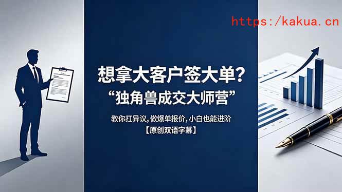 （18390期）想拿大客户签大单？《独角兽成交大师营》教你扛异议,做爆单报价,小白也能进阶【原创双语字幕】-e家网