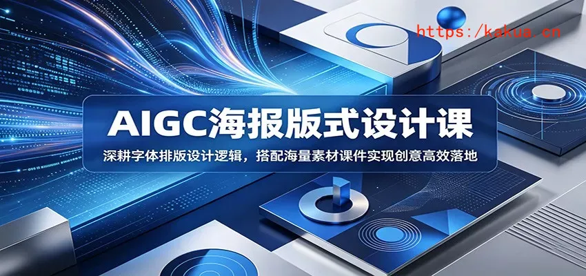 AIGC海报版式设计课：深耕字体排版设计逻辑，搭配海量素材课件实现创意高效落地-e家网