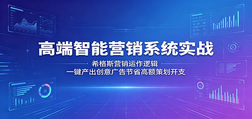 高端智能营销系统实战:希格斯营销运作逻辑,一键产出创意广告节省高额策划开支-e家网