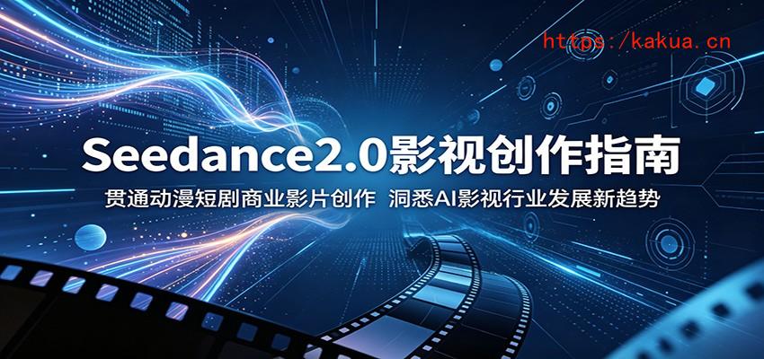 Seedance2.0影视创作指南：贯通动漫短剧商业影片创作，洞悉AI影视行业发展新趋势-e家网