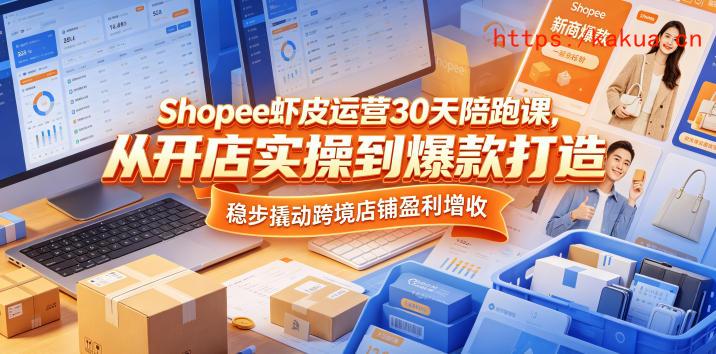 Shopee虾皮运营30天陪跑课，从开店实操到爆款打造，稳步撬动跨境店铺盈利增收-e家网
