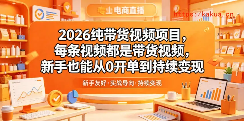 2026纯带货视频项目，每条视频都是带货视频，新手也能从0开单到持续变现-e家网