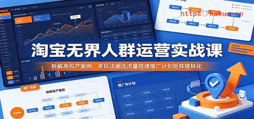淘宝无界人群运营实战课：拆解高投产案例，多玩法圈选流量搭建推广计划矩阵提转化-e家网