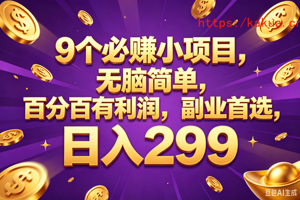 （18736期）9个必赚的小项目，百分百赚元子，无脑简单，副业首选，日入299+-e家网