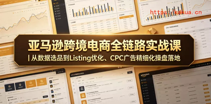 亚马逊跨境电商全链路实战课｜从数据选品到Listing优化、CPC广告精细化操盘落地-e家网