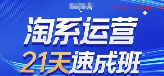 淘系运营21天速成班，0基础轻松搞定淘系运营，不做假把式，快速复制落地(更新26年5月)-e家网