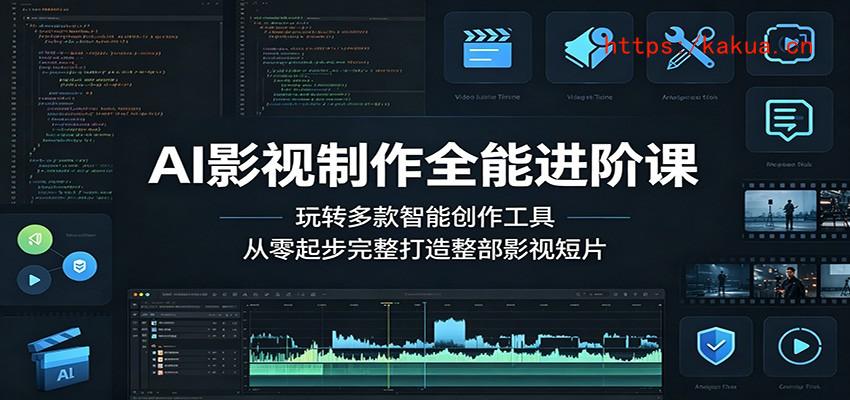 AI影视制作全能进阶课：玩转多款智能创作工具，从零起步完整打造整部影视短片-e家网