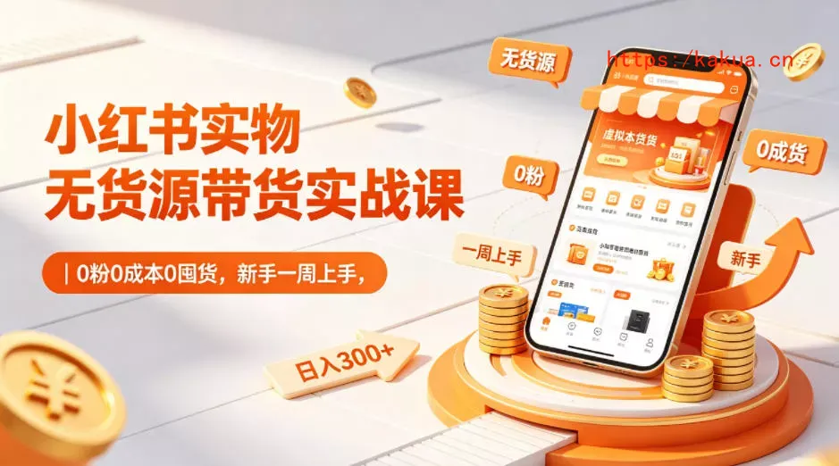 小红书实物无货源带货实战课｜0粉0成本0囤货，新手一周上手，日入300+(更新)-e家网