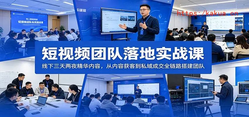 短视频团队落地实战课：线下三天两夜精华内容，从内容获客到私域成交全链路搭建团队-e家网