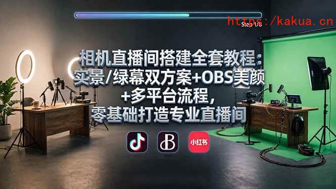 （18040期）相机直播间搭建全套教程：实景/绿幕双方案+OBS美颜+多平台流程，零基础打造专业直播间-e家网