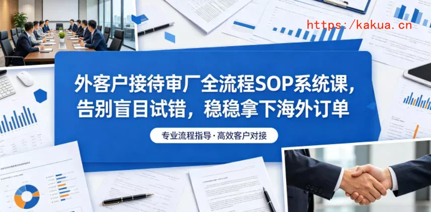 外客户接待审厂全流程SOP系统课，告别盲目试错，稳稳拿下海外订单-e家网