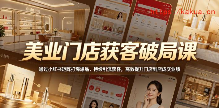 美业门店获客破局课，通过小红书矩阵打爆爆品，持续引流获客，高效提升门店到店成交业绩-e家网